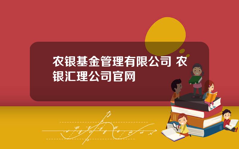 农银基金管理有限公司 农银汇理公司官网